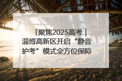 聚焦2025高考｜淄博高新区开启“静音护考”模式全方位保障高考环境整洁