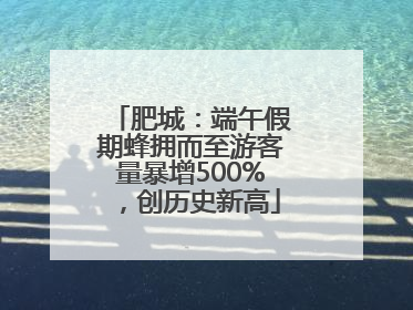 肥城：端午假期蜂拥而至游客量暴增500%，创历史新高