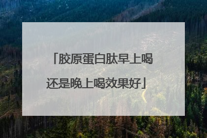 胶原蛋白肽早上喝还是晚上喝效果好