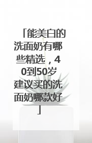 能美白的洗面奶有哪些精选，40到50岁建议买的洗面奶哪款好