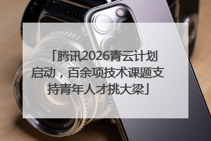 腾讯2026青云计划启动，百余项技术课题支持青年人才挑大梁