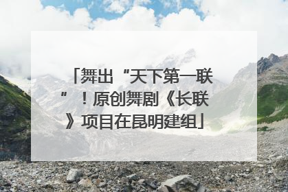 舞出“天下第一联”！原创舞剧《长联》项目在昆明建组