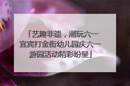 艺趣非遗，潮玩六一 宜宾打金街幼儿园庆六一游园活动精彩纷呈