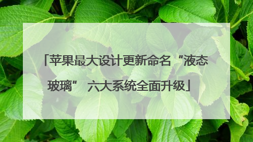 苹果最大设计更新命名“液态玻璃” 六大系统全面升级