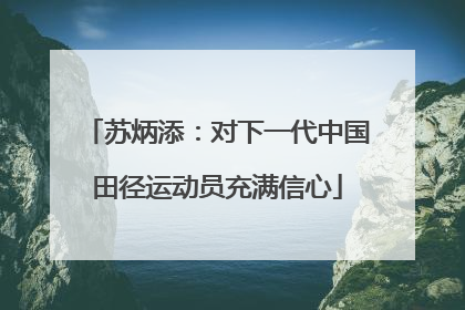 苏炳添：对下一代中国田径运动员充满信心