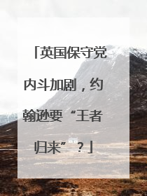 英国保守党内斗加剧，约翰逊要“王者归来”？