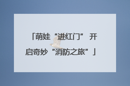 萌娃“进红门” 开启奇妙“消防之旅”
