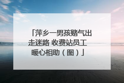 萍乡一男孩赌气出走迷路 收费站员工暖心相助（图）