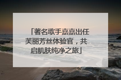 著名歌手嘉嘉出任芙丽芳丝体验官，共启肌肤纯净之旅