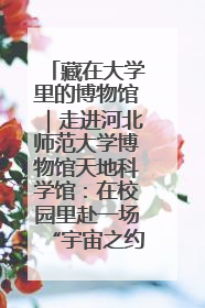 藏在大学里的博物馆｜走进河北师范大学博物馆天地科学馆：在校园里赴一场“宇宙之约”