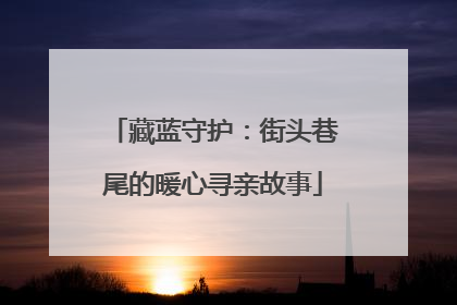 藏蓝守护：街头巷尾的暖心寻亲故事