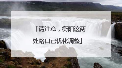 请注意，衡阳这两处路口已优化调整