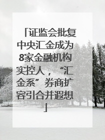 证监会批复中央汇金成为8家金融机构实控人，“汇金系”券商扩容引合并遐想