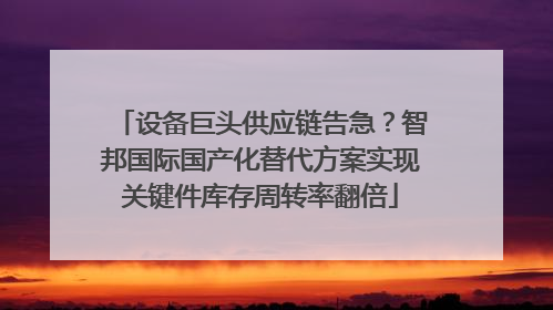 设备巨头供应链告急？智邦国际国产化替代方案实现关键件库存周转率翻倍
