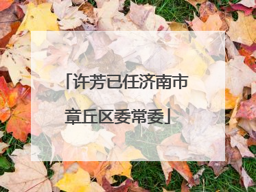 许芳已任济南市章丘区委常委