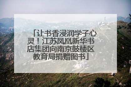 让书香浸润学子心灵！江苏凤凰新华书店集团向南京鼓楼区教育局捐赠图书