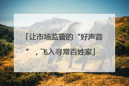 让市场监管的“好声音”，飞入寻常百姓家