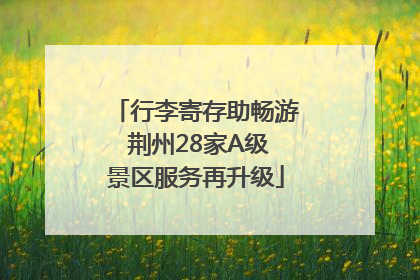 行李寄存助畅游 荆州28家A级景区服务再升级