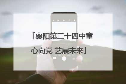 襄阳第三十四中童心向党 艺展未来