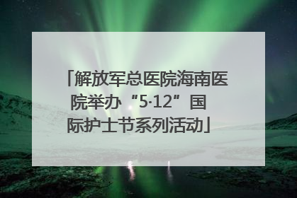 解放军总医院海南医院举办“5·12”国际护士节系列活动