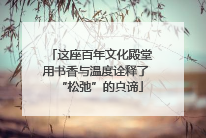 这座百年文化殿堂用书香与温度诠释了“松弛”的真谛