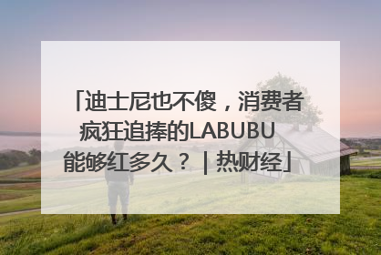 迪士尼也不傻，消费者疯狂追捧的LABUBU能够红多久？｜热财经