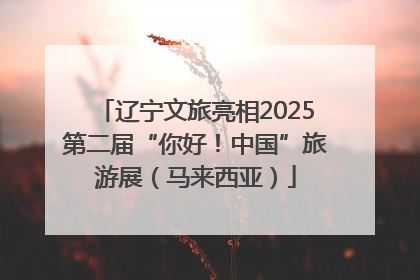 辽宁文旅亮相2025第二届“你好！中国”旅游展（马来西亚）