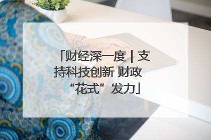 财经深一度｜支持科技创新 财政“花式”发力