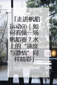 走进帆船运动④｜如何看懂一场帆船赛？水上的“速度与激情”同样精彩