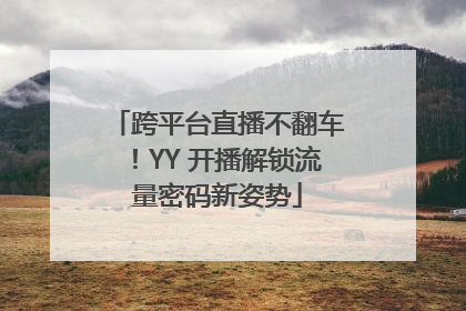 跨平台直播不翻车！YY 开播解锁流量密码新姿势