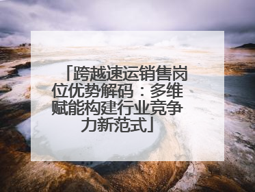 跨越速运销售岗位优势解码：多维赋能构建行业竞争力新范式
