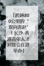 跨越800公里的“双向奔赴”！长沙-香港青年人才对接会在港举办