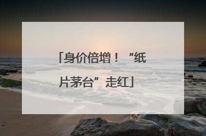身价倍增！“纸片茅台”走红