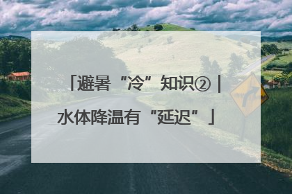 避暑“冷”知识②｜水体降温有“延迟”