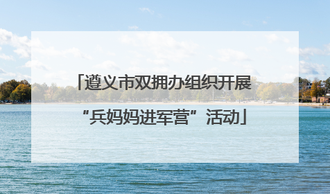 遵义市双拥办组织开展“兵妈妈进军营”活动