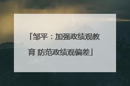 邹平：加强政绩观教育 防范政绩观偏差