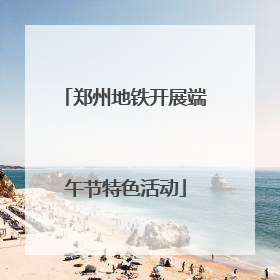 郑州地铁开展端午节特色活动