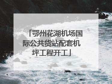 鄂州花湖机场国际公共货站配套机坪工程开工