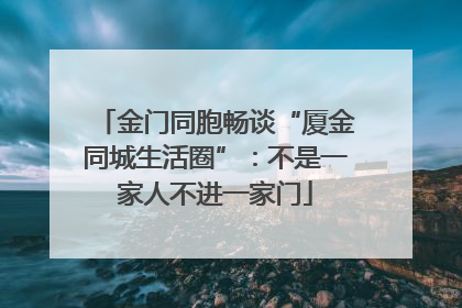 金门同胞畅谈“厦金同城生活圈”：不是一家人不进一家门