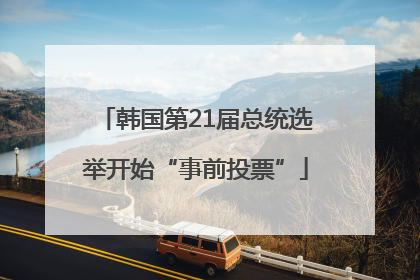 韩国第21届总统选举开始“事前投票”