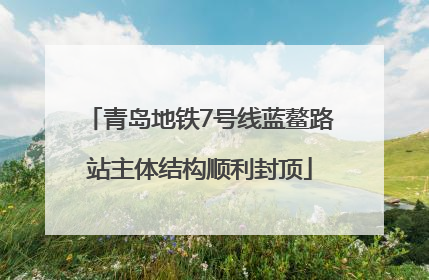 青岛地铁7号线蓝鳌路站主体结构顺利封顶