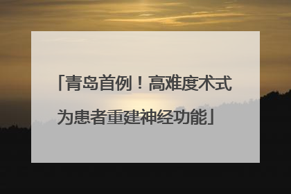 青岛首例！高难度术式为患者重建神经功能