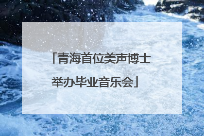 青海首位美声博士举办毕业音乐会