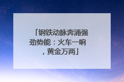 钢铁动脉奔涌强劲势能：火车一响，黄金万两