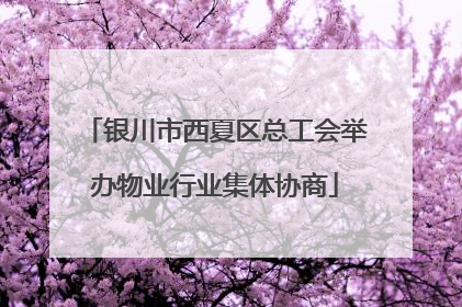 银川市西夏区总工会举办物业行业集体协商
