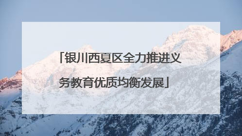 银川西夏区全力推进义务教育优质均衡发展