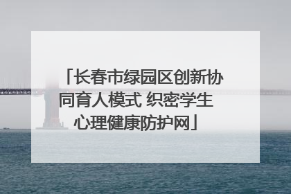 长春市绿园区创新协同育人模式 织密学生心理健康防护网