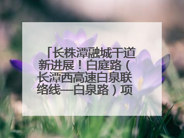 长株潭融城干道新进展！白庭路（长潭西高速白泉联络线—白泉路）项目建成