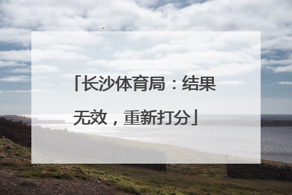 长沙体育局：结果无效，重新打分