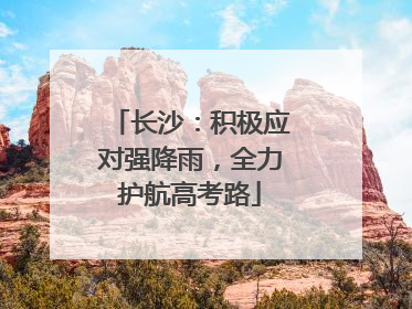 长沙：积极应对强降雨，全力护航高考路